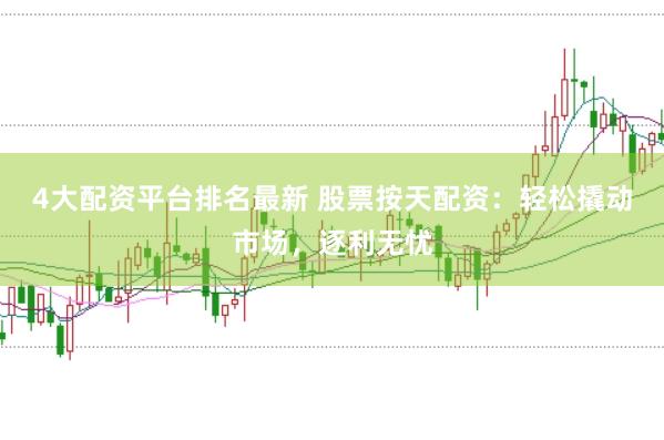 4大配資平臺排名最新 股票按天配資：輕松撬動市場，逐利無憂