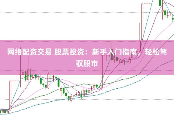網絡配資交易 股票投資：新手入門指南，輕松駕馭股市