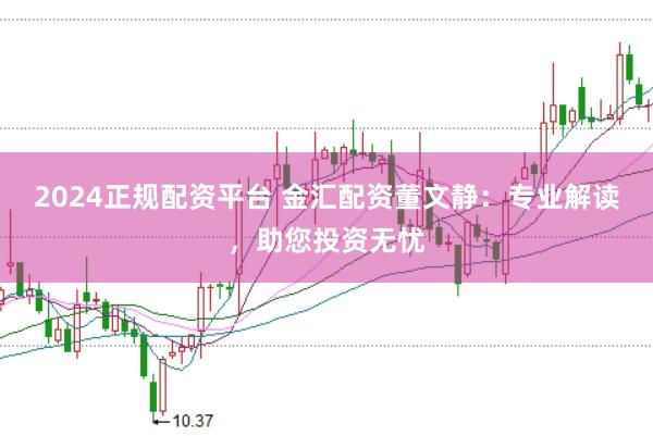 2024正規配資平臺 金匯配資董文靜：專業解讀，助您投資無憂