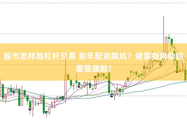 股市怎樣加杠桿交易 前年配資踩坑？避雷指南助你重整旗鼓！