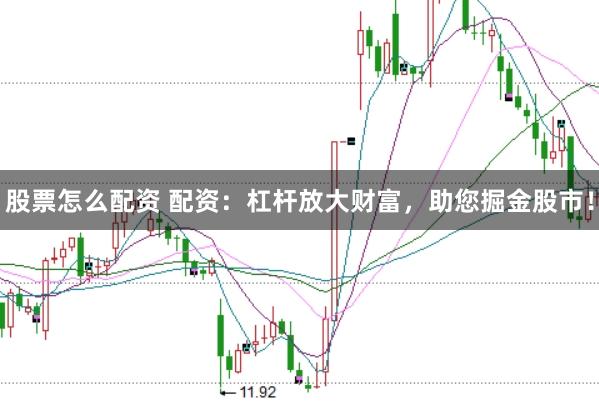 股票怎么配資 配資：杠桿放大財富，助您掘金股市！