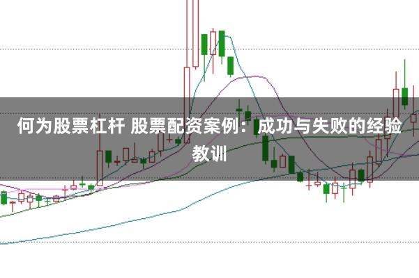 何為股票杠桿 股票配資案例：成功與失敗的經驗教訓