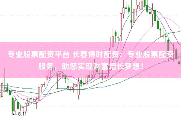 專業股票配資平臺 長春博時配資：專業股票配資服務，助您實現財富增長夢想！