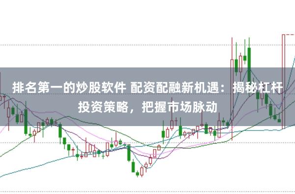 排名第一的炒股軟件 配資配融新機遇：揭秘杠桿投資策略，把握市場脈動