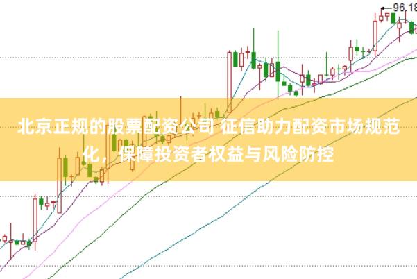 北京正規的股票配資公司 征信助力配資市場規范化，保障投資者權益與風險防控