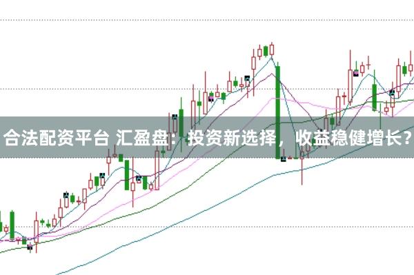 合法配資平臺 匯盈盤：投資新選擇，收益穩健增長？